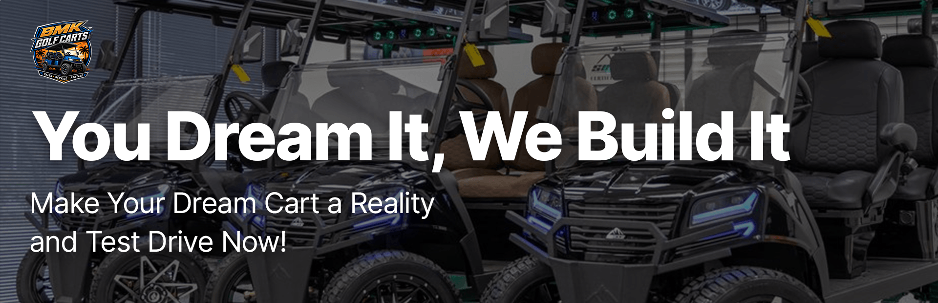 Custom golf carts at BMK Golf Carts with the message You Dream It, We Build It.